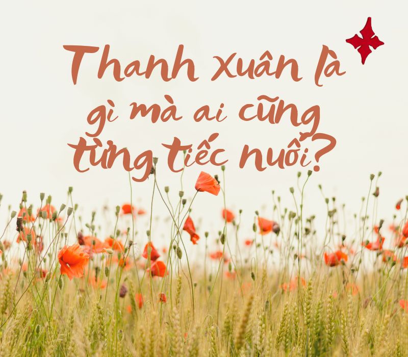 Thanh xuân là gì mà ai cũng từng tiếc nuối?