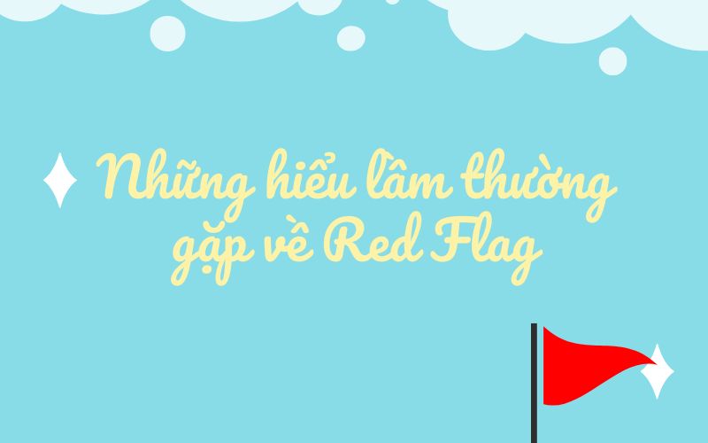 Những hiểu lầm thường gặp về Red Flag