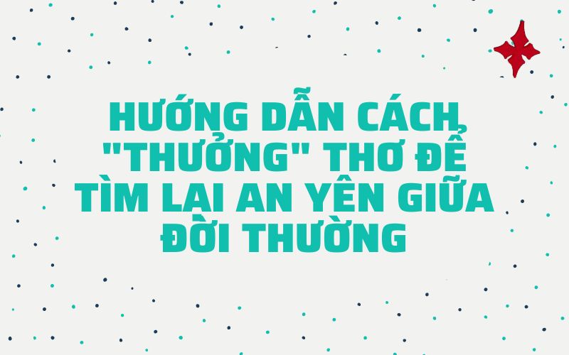 Hướng dẫn cách "thưởng" thơ để tìm lại an yên giữa đời thường